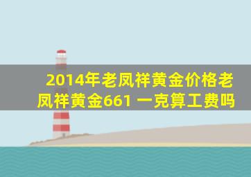 2014年老凤祥黄金价格老凤祥黄金661 一克算工费吗